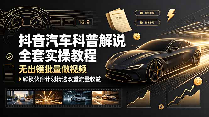 抖音汽车科普解说全套实操教程，无出镜批量做视频，解锁伙伴计划精选双重流量收益-聚创源