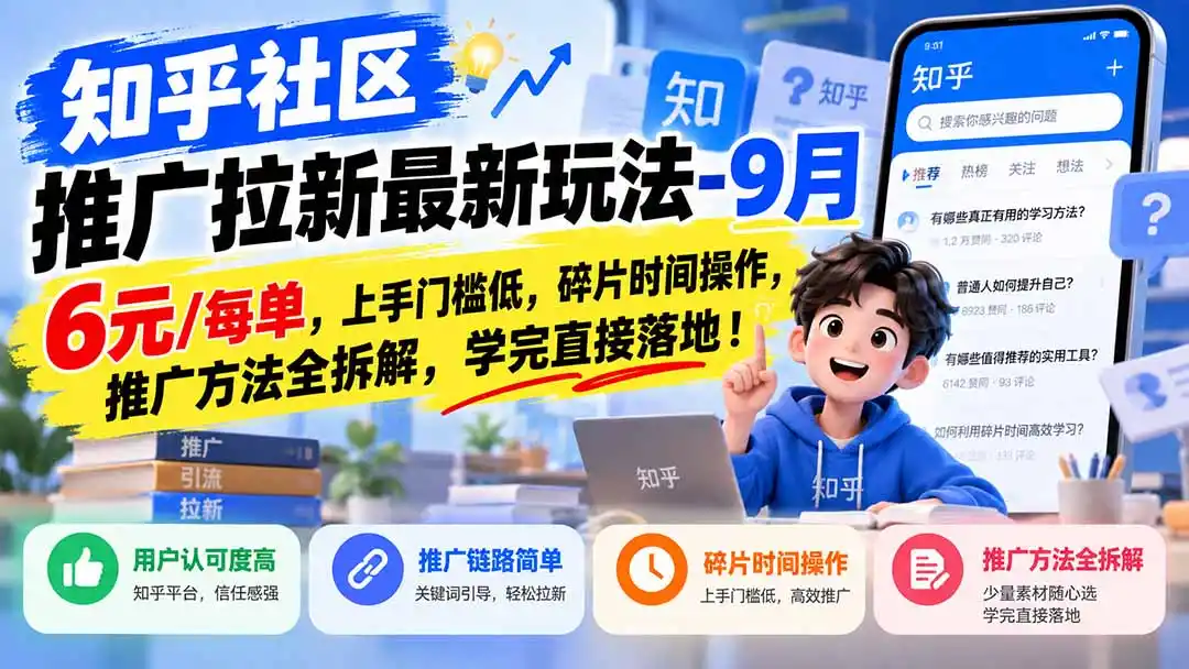 知乎社区推广拉新最新玩法-9月：6元/每单，上手门槛低，碎片时间操作，推广方法全拆解，学完直接落地！-聚创源