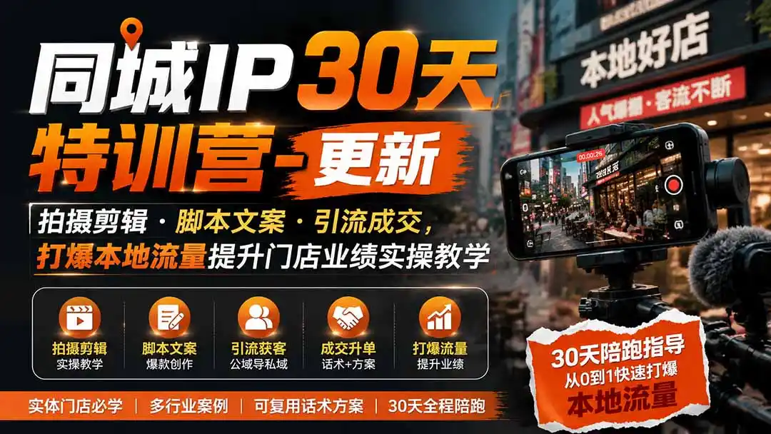 同城IP30天特训营-更新｜拍摄剪辑+脚本文案+引流成交，打爆本地流量提升门店业绩实操教学-聚创源