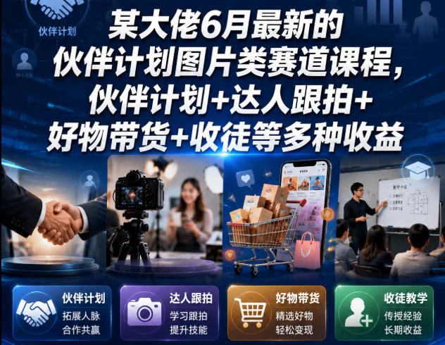某大佬6月最新的伙伴计划图片类赛道课程，伙伴计划+达人跟拍+好物带货+收徒等多种收益-聚创源