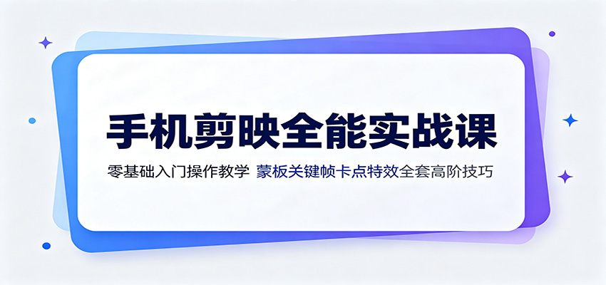 手机剪映全能实战课:零基础入门操作教学,蒙版关键帧卡点特效全套高阶技巧-聚创源