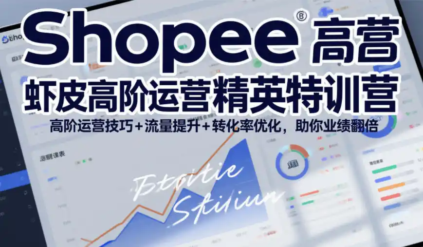 Shopee虾皮高阶运营精英特训营，高阶运营技巧+流量提升+转化率优化，助你业绩翻倍(更新26年9月)-聚创源