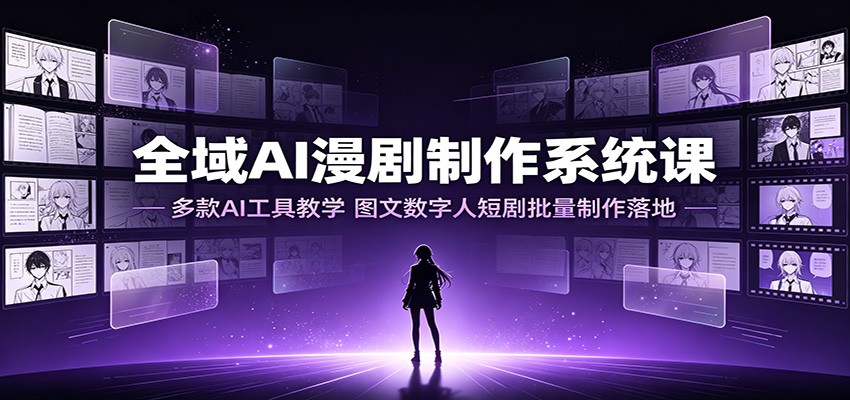 全域AI漫剧制作系统课：多款AI工具教学，图文数字人短剧批量制作落地-聚创源