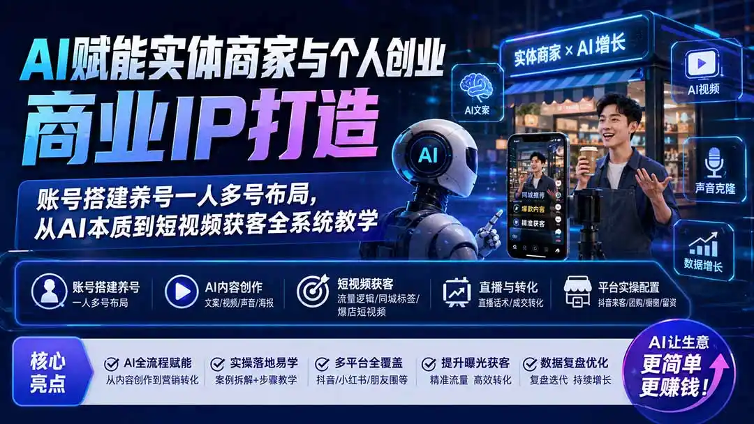 AI赋能实体商家与个人创业商业IP打造；账号搭建养号一人多号布局，从AI本质到短视频获客全系统教学-聚创源