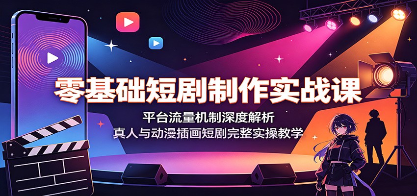 零基础短剧制作实战课:平台流量机制深度解析,真人与动漫插画短剧完整实操教学-聚创源