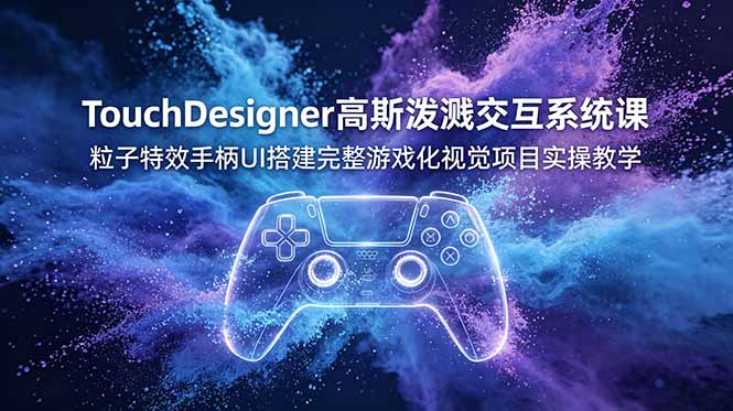TouchDesigner高斯泼溅交互系统课，粒子特效手柄UI搭建完整游戏化视觉项目实操教学-聚创源