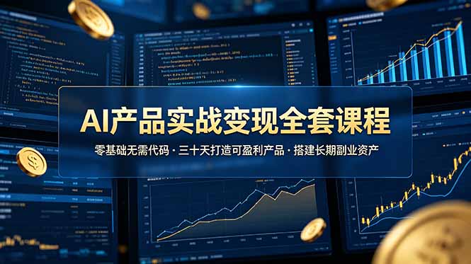 AI产品实战变现全套课程，零基础无需代码，三十天打造可盈利产品搭建长期副业资产-聚创源