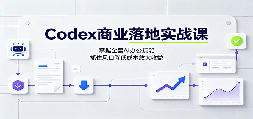Codex商业落地实战课:掌握全套AI办公技能,抓住风口降低成本放大收益-聚创源