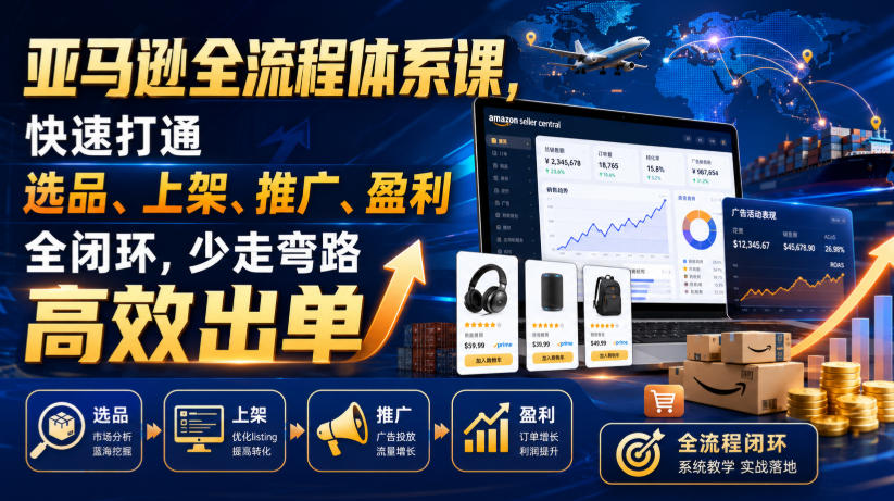 亚马逊全流程体系课,快速打通选品、上架、推广、盈利全闭环,少走弯路高效出单-聚创源