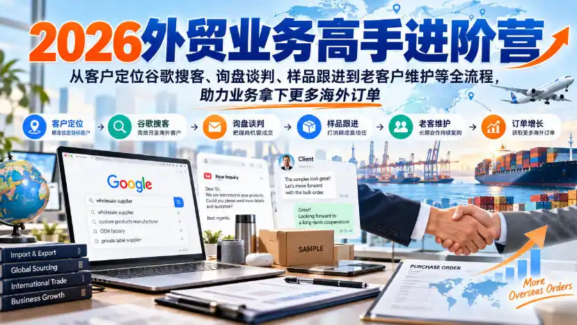 2026外贸业务高手进阶营，从客户定位谷歌搜客、询盘谈判、样品跟进到老客户维护等全流程，助力业务拿下更多海外订单-聚创源