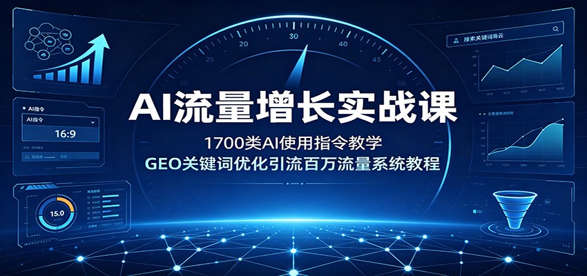 AI流量增长实战课：1700类AI使用指令教学，GEO关键词优化引流百万流量系统教程-聚创源