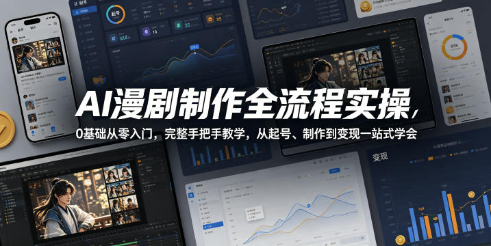 AI漫剧制作全流程实操,0基础从零入门,完整手把手教学,从起号、制作到变现一站式学会(更新)-聚创源