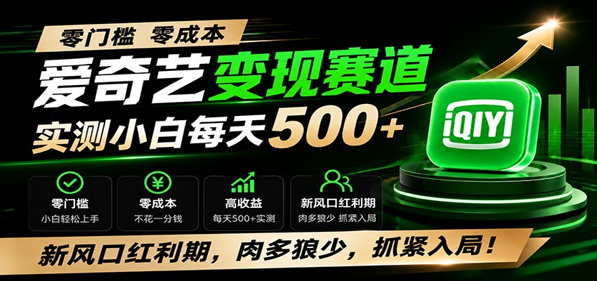 零门槛爱奇艺变现冷门赛道，实测小白每天500+，新风口红利期，肉多狼少，抓紧入局！-聚创源