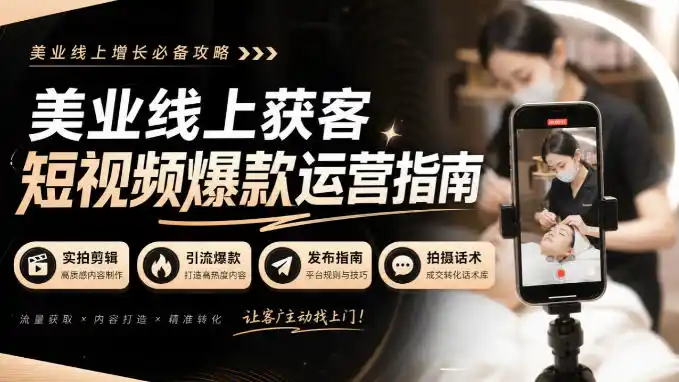 美业线上获客短视频爆款运营指南-无水印，实拍剪辑、引流爆款、发布指南、拍摄话术！-聚创源