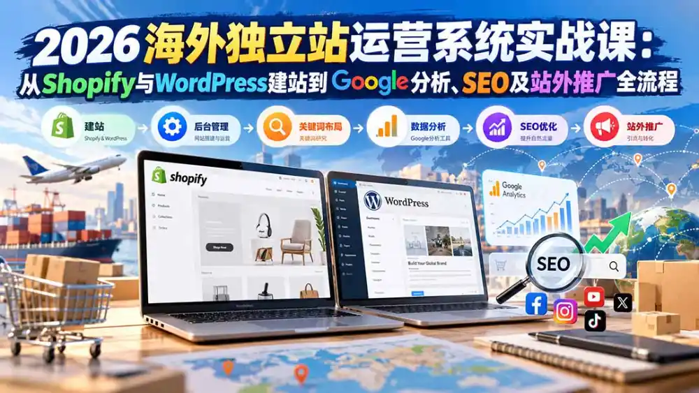 2026海外独立站运营系统实战课：从Shopify与WordPress建站到Google分析、SEO及站外推广全流程-聚创源