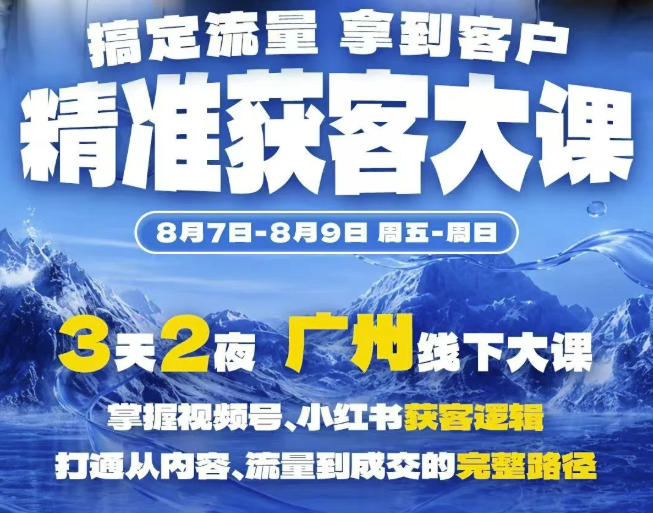 精准获客实战大课，掌握视频号、小红书获客逻辑，打通从内容、流量到成交的完整路径(广州站8.7-9)-聚创源