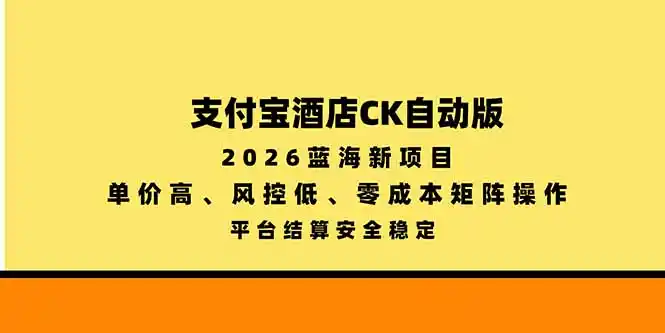 支付宝酒店ck自动版，2026蓝海新项目，单价高，风控低，零成本矩阵操作，平台结算安全稳定-聚创源