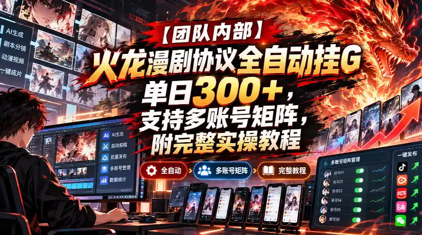 【团队内部】火龙漫剧协议全自动挂G，单日300+，支持多账号矩阵，附完整实操教程【揭秘】-聚创源
