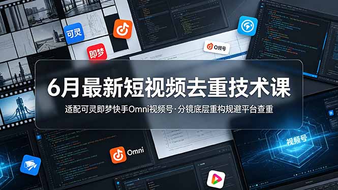 6月最新短视频去重技术课，适配可灵即梦快手Omni视频号，分镜底层重构规避平台查重-聚创源