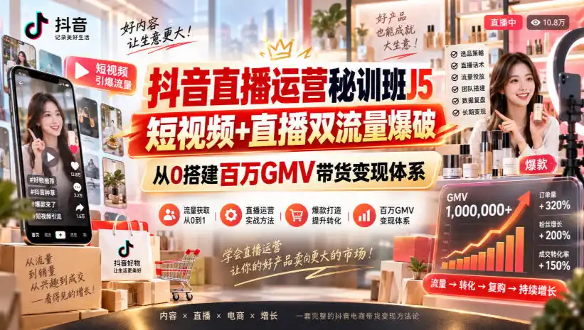 抖音直播运营秘训班J5｜短视频+直播双流量爆破，从0搭建百万GMV带货变现体系-聚创源