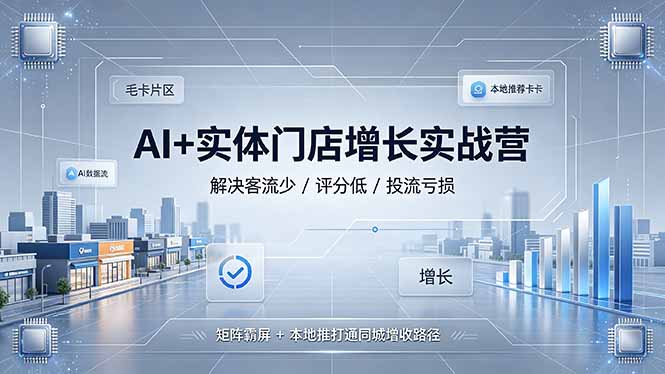 AI+实体门店增长实战营，解决客流少/评分低/投流亏损；矩阵霸屏+本地推打通同城增收路径-聚创源