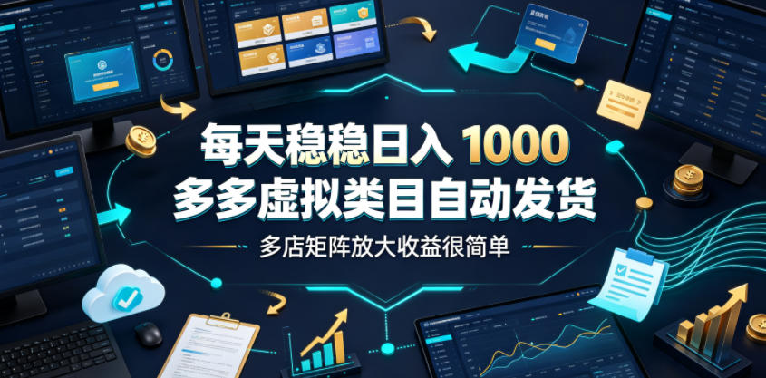 每天稳稳日入1000，多多虚拟类目自动发货，多店矩阵放大收益很简单【揭秘】-聚创源