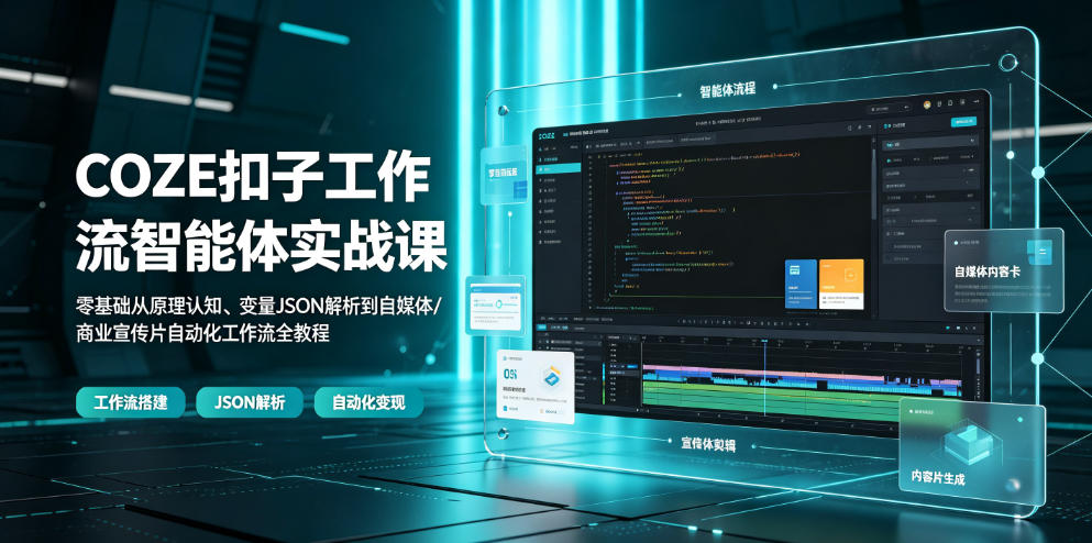 COZE扣子工作流智能体实战课｜零基础从原理认知、变量JSON解析到自媒体/商业宣传片自动化工作流全教程-聚创源