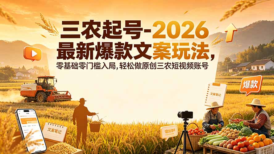 三农起号-2026 最新爆款文案玩法，零基础零门槛入局，轻松做原创三农短视频账号-聚创源