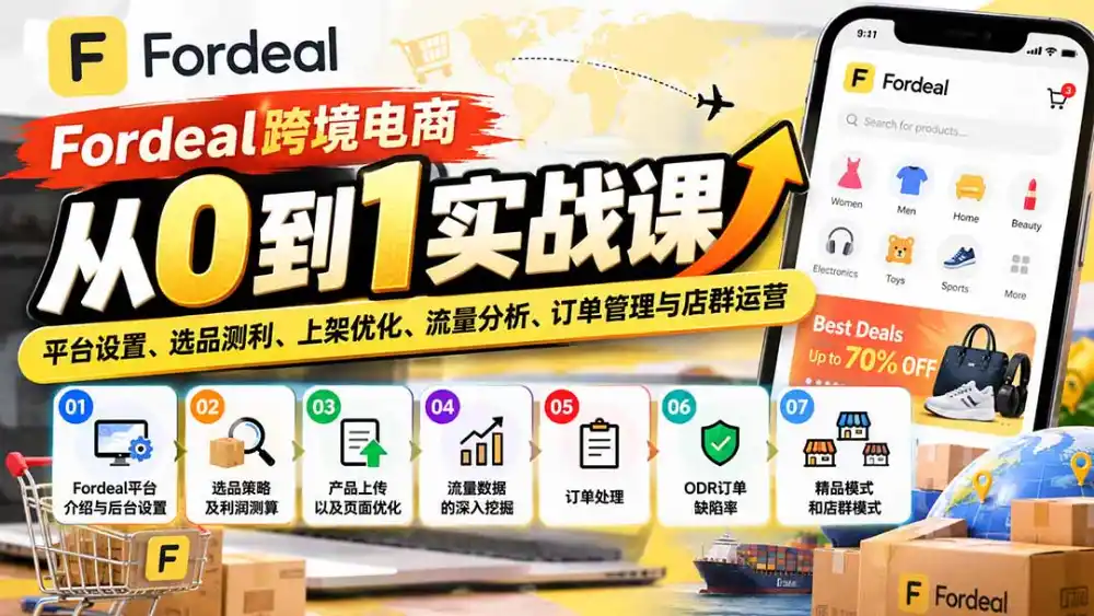 Fordeal跨境电商从0到1实战课：平台设置、选品测利、上架优化、流量分析、订单管理与店群运营-聚创源