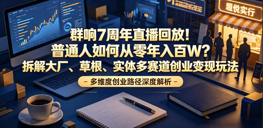 群响7周年直播回放！普通人如何从零年入百W？拆解大厂、草根、实体多赛道创业变现玩法(更新)-聚创源