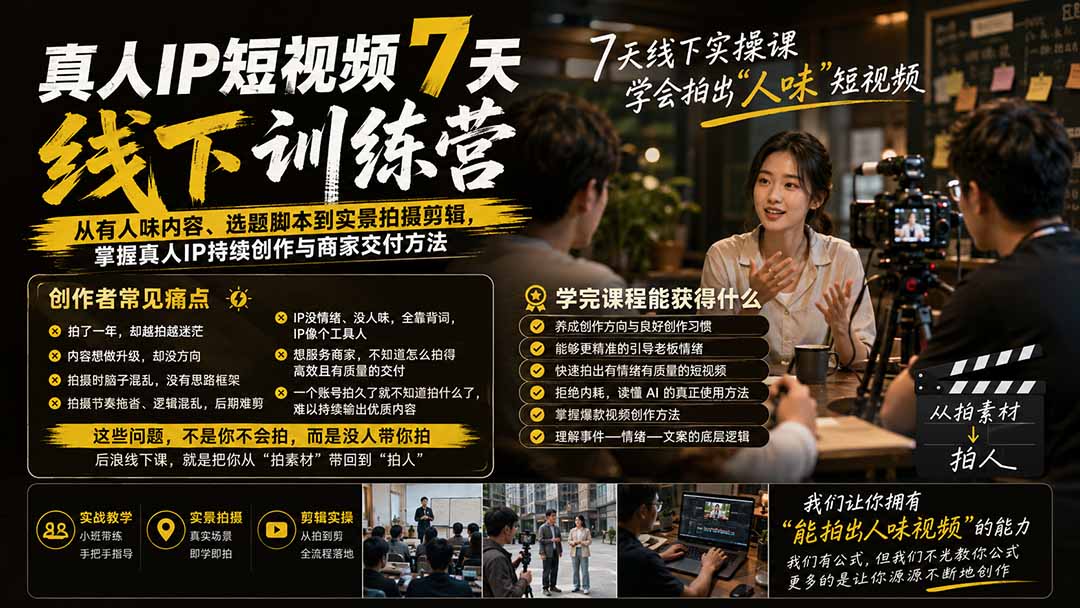 真人IP短视频7天训练营：从有人味内容、选题脚本到实景拍摄剪辑，掌握真人IP持续创作与商家交付方法-聚创源