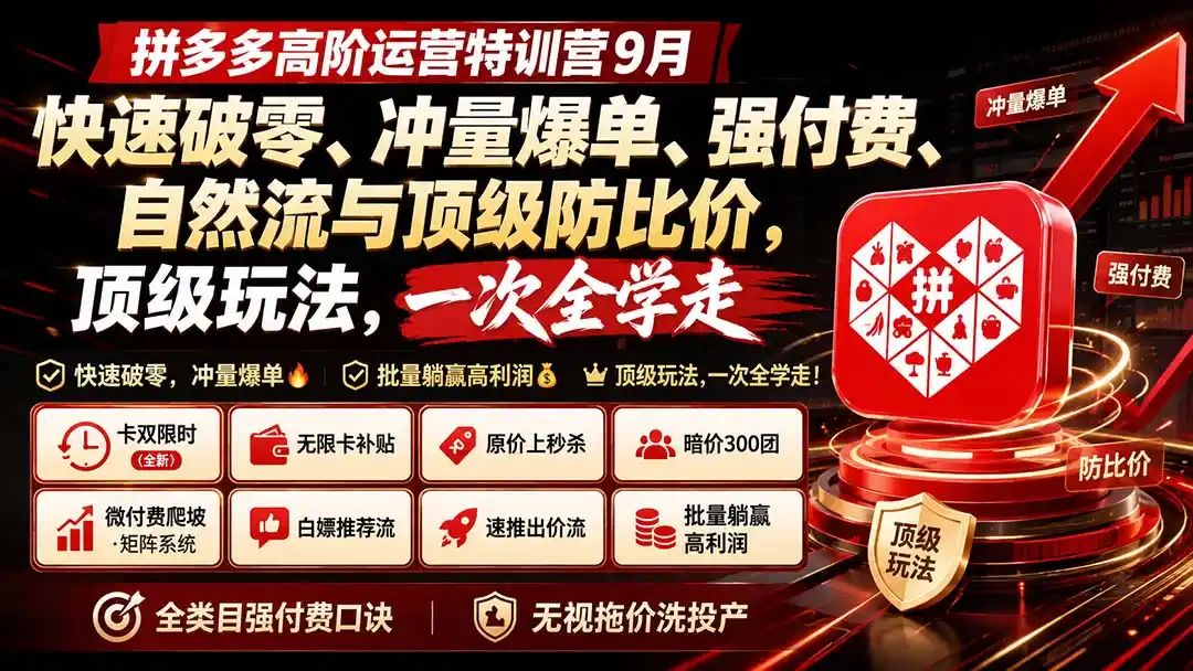 拼多多高阶运营特训营9月：快速破零、冲量爆单、强付费、自然流与顶级防比价， 顶级玩法，一次全学走-聚创源