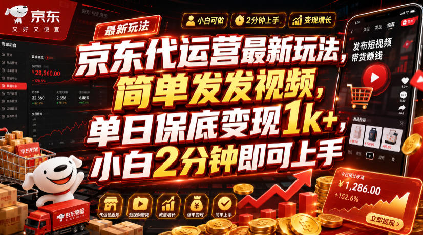 京东代运营最新玩法，简单发发视频，单日保底变现1k+，小白2分钟即可上手【揭秘】-聚创源