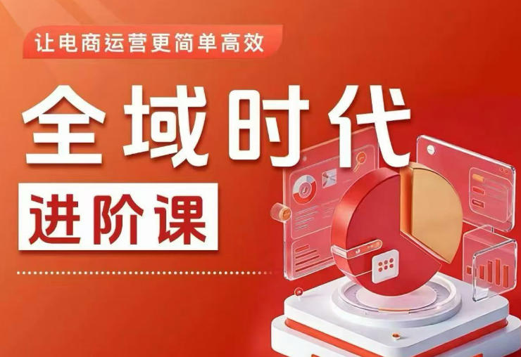 全域时代进阶课，更简单高效的全域投放实操，让电商运营更简单高效(更新0709)-聚创源