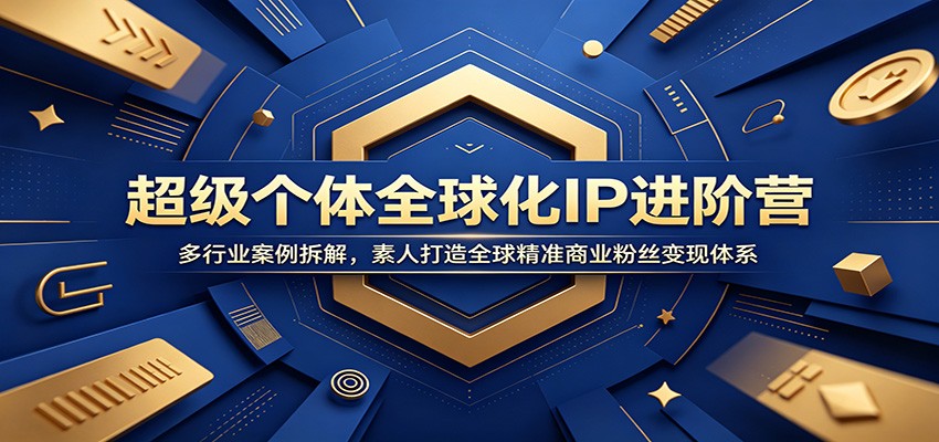 超级个体全球化IP进阶营：多行业案例拆解，素人打造全球精准商业粉丝变现体系-聚创源