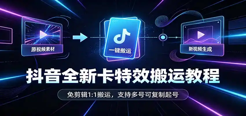 抖音全新卡特效搬运教程：免剪辑1:1搬运，支持多号可复制起号-聚创源