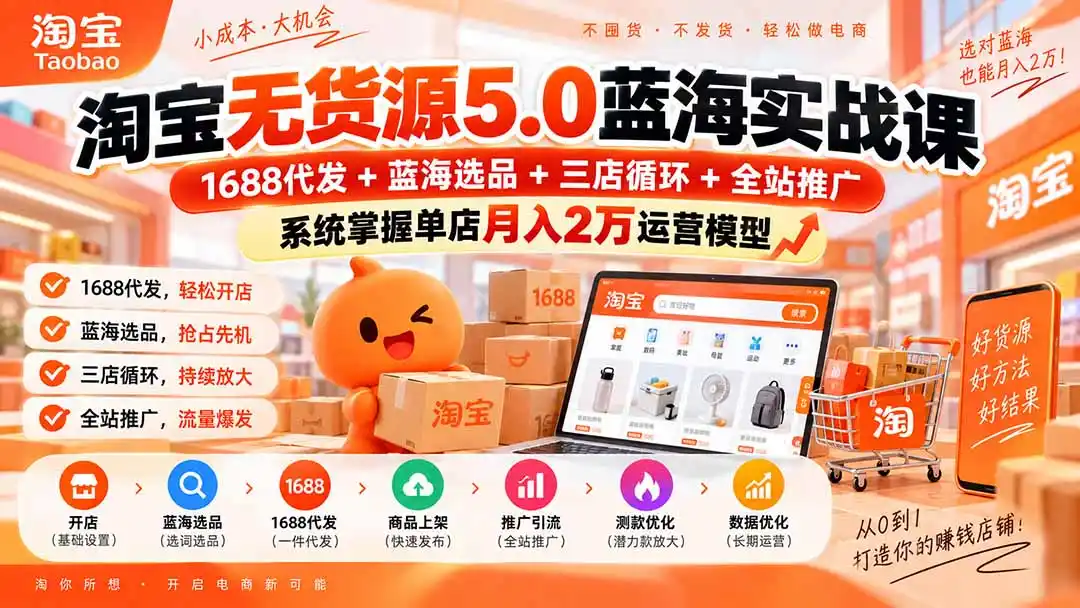 淘宝无货源5.0蓝海实战课-更新0927：1688代发+蓝海选品+三店循环+全站推广，系统掌握单店月入2万运营模型-聚创源