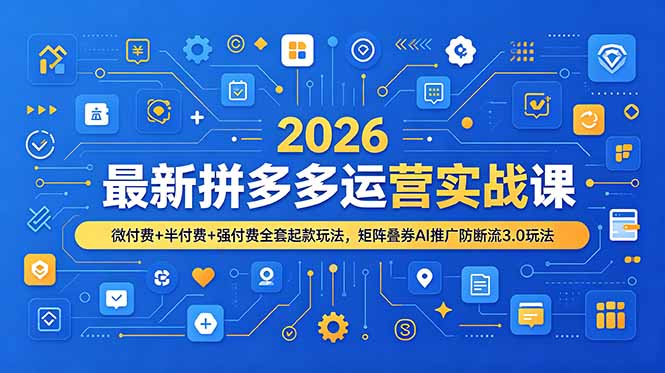2026最新拼多多运营实战课，微付费+半付费+强付费全套起款玩法，矩阵叠券AI推广防断流3.0玩法-聚创源