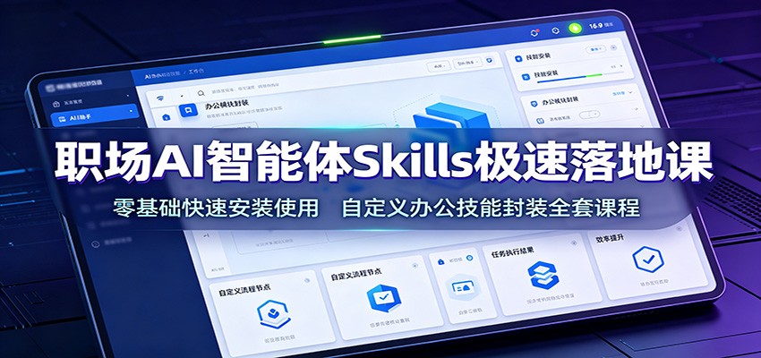 职场AI智能体Skills极速落地课:零基础快速安装使用,自定义办公技能封装全套课程-聚创源