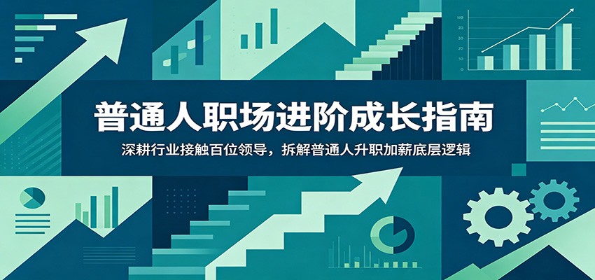 普通人职场进阶成长指南：深耕行业接触百位领导，拆解普通人升职加薪底层逻辑-聚创源