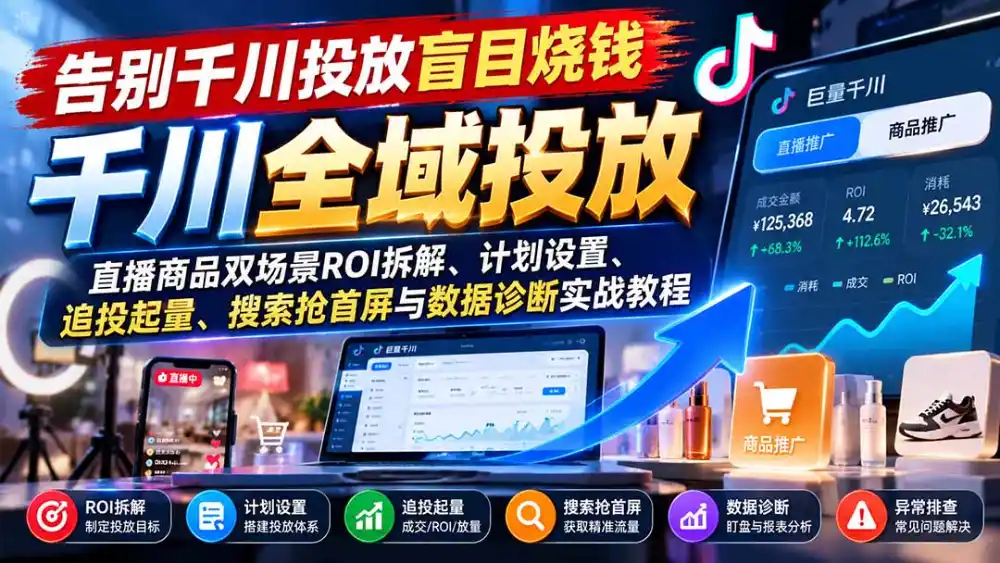 告别千川投放盲目烧钱：直播商品双场景ROI拆解、计划设置、追投起量、搜索抢首屏与数据诊断实战教程-聚创源