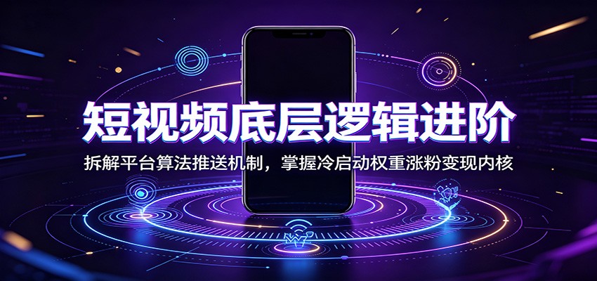 短视频底层逻辑进阶：拆解平台算法推送机制，掌握冷启动权重涨粉变现内核-聚创源