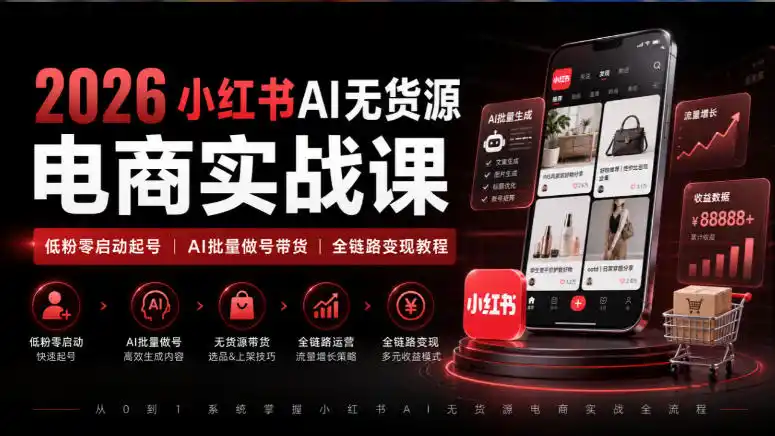 2026小红书AI无货源电商实战课|低粉零启动起号|AI批量做号带货全链路变现教程 2026小红书AI无货源电商实战课|低粉零启动起号|AI批量做号带货全链路变现教程