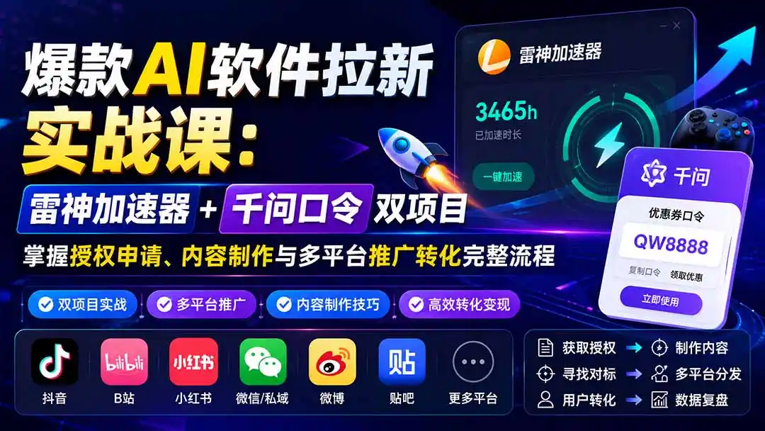 爆款AI软件拉新实战课：雷神加速器+千问口令双项目，掌握授权申请、内容制作与多平台推广转化完整流程-聚创源