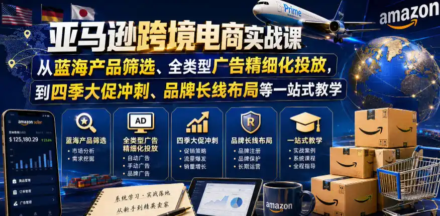 亚马逊跨境电商实战课，从蓝海产品筛选、全类型广告精细化投放，到四季大促冲刺、品牌长线布局等一站式教学(更新0926)-聚创源