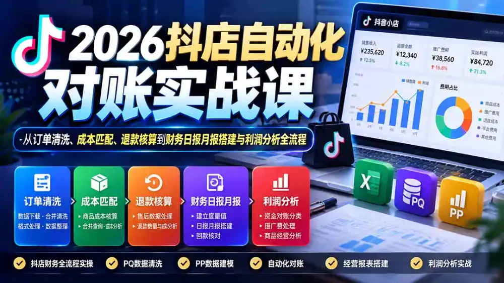 2026抖店自动化对账实战课：从订单清洗、成本匹配、退款核算到财务日报月报搭建与利润分析全流程-聚创源