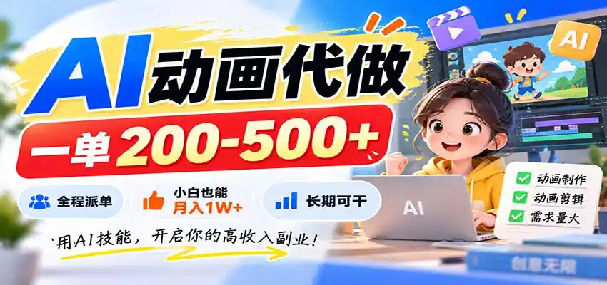 AI动画代做，一单200-500+，全程派单，小白也能月入1W+，长期可干-聚创源