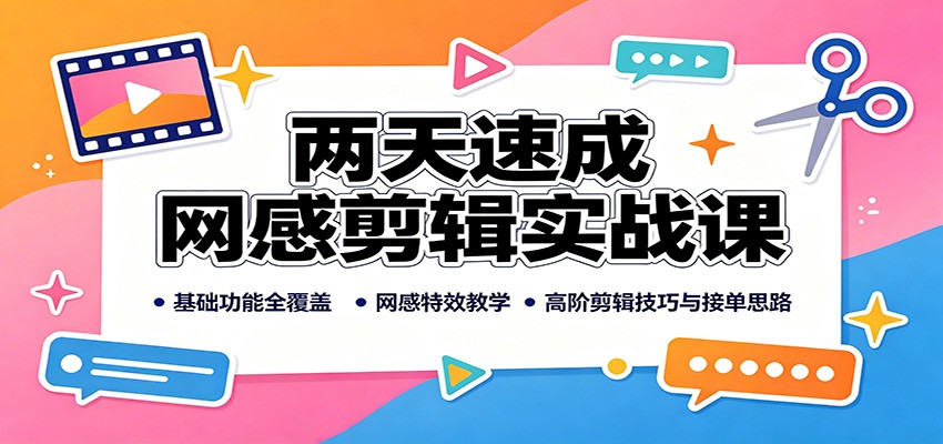 两天速成网感剪辑实战课：基础功能全覆盖，网感特效教学，高阶剪辑技巧与接单思路-聚创源