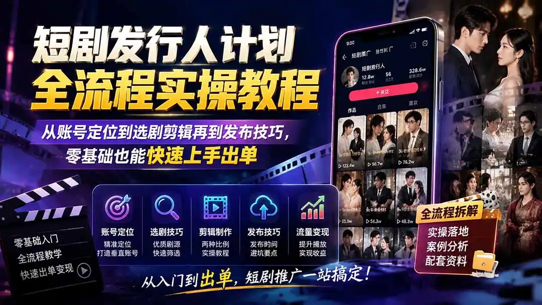 短剧发行人计划全流程实操教程；从账号定位到选剧剪辑再到发布技巧，零基础也能快速上手出单-聚创源