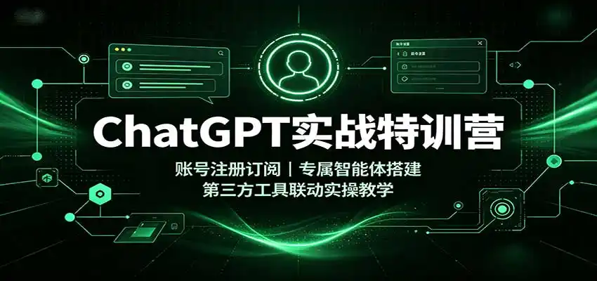 ChatGPT实战特训营:账号注册订阅,专属智能体搭建,第三方工具联动实操教学-聚创源